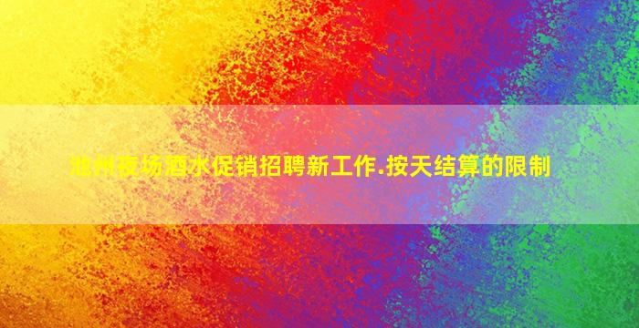 池州夜场酒水促销招聘新工作.按天结算的限制